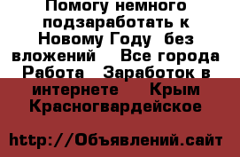 Помогу немного подзаработать к Новому Году, без вложений. - Все города Работа » Заработок в интернете   . Крым,Красногвардейское